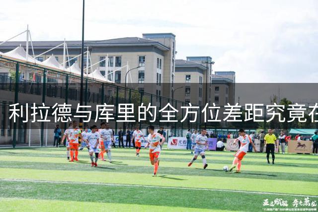 利拉德与库里的全方位差距究竟在哪？