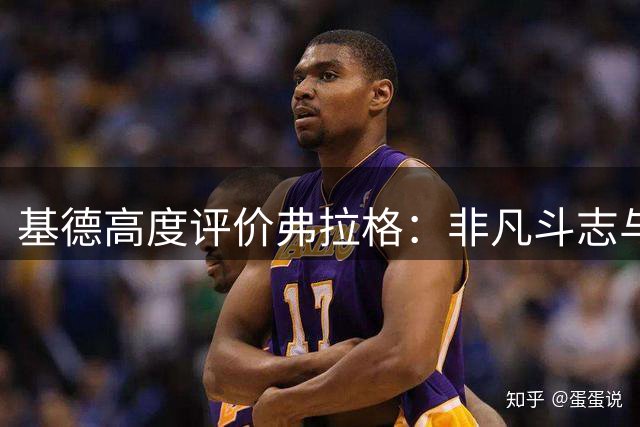 基德高度评价弗拉格：非凡斗志与心理素质兼具